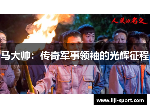 马大帅：传奇军事领袖的光辉征程
