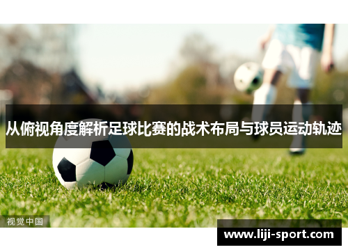 从俯视角度解析足球比赛的战术布局与球员运动轨迹