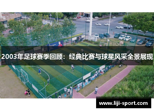 2003年足球赛季回顾：经典比赛与球星风采全景展现