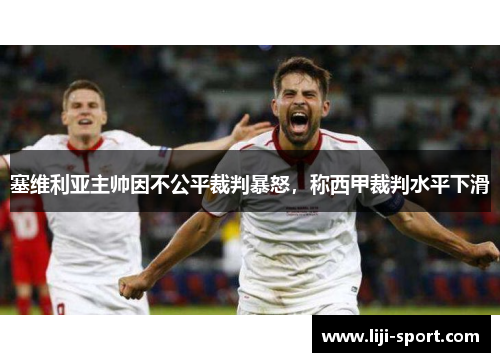 塞维利亚主帅因不公平裁判暴怒，称西甲裁判水平下滑
