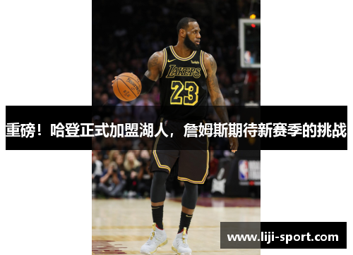 重磅！哈登正式加盟湖人，詹姆斯期待新赛季的挑战